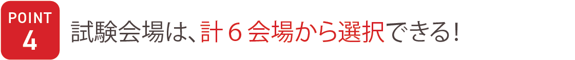 ポイント４　試験会場は、計6会場から選択できる！